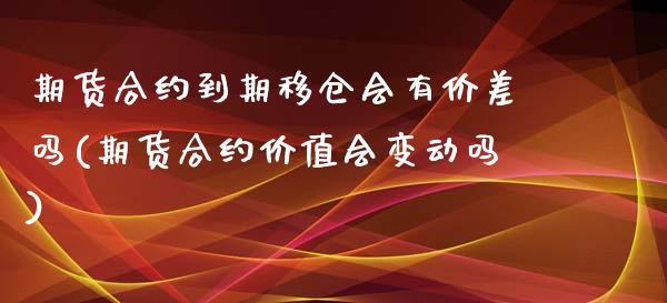 期货合约到期移仓会有价差吗(期货合约价值会变动吗)_https://www.liuyiidc.com_财经要闻_第1张