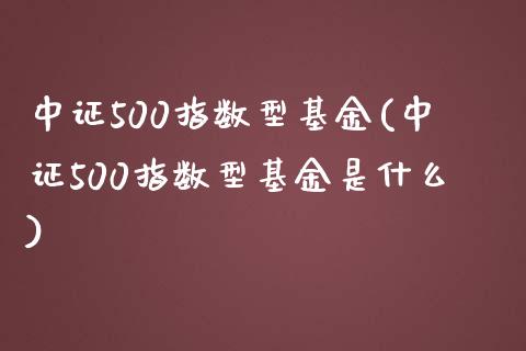 中证500指数型基金(中证500指数型基金是什么)_https://www.liuyiidc.com_期货直播_第1张