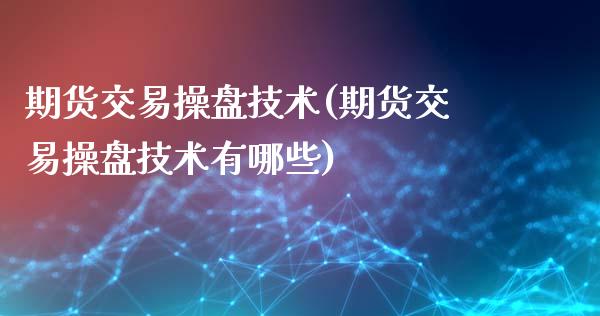 期货交易操盘技术(期货交易操盘技术有哪些)_https://www.liuyiidc.com_股票理财_第1张