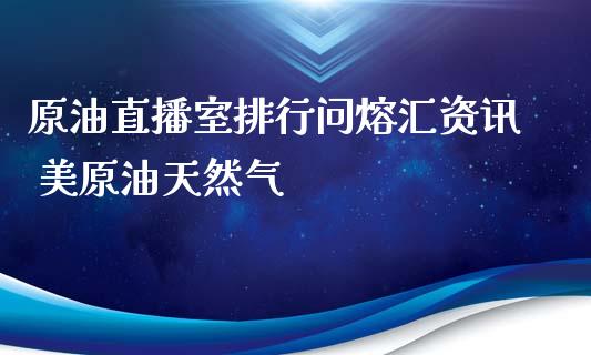 原油直播室排行问熔汇资讯 美原油天然气_https://www.liuyiidc.com_原油直播室_第1张