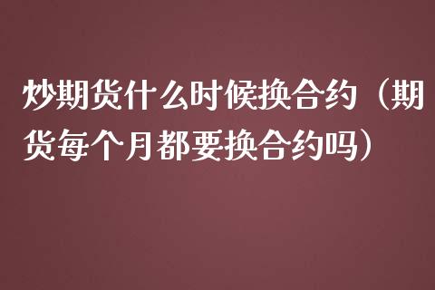 炒期货什么时候换合约（期货每个月都要换合约吗）_https://www.liuyiidc.com_期货理财_第1张