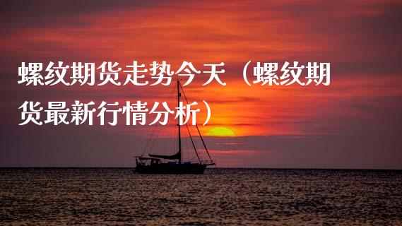 螺纹期货走势今天（螺纹期货最新行情）_https://www.liuyiidc.com_期货理财_第1张