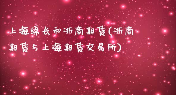 上海绵长和浙商期货(浙商期货与上海期货交易所)_https://www.liuyiidc.com_理财百科_第1张