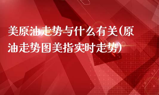 美原油走势与什么有关(原油走势图美指实时走势)_https://www.liuyiidc.com_期货品种_第1张